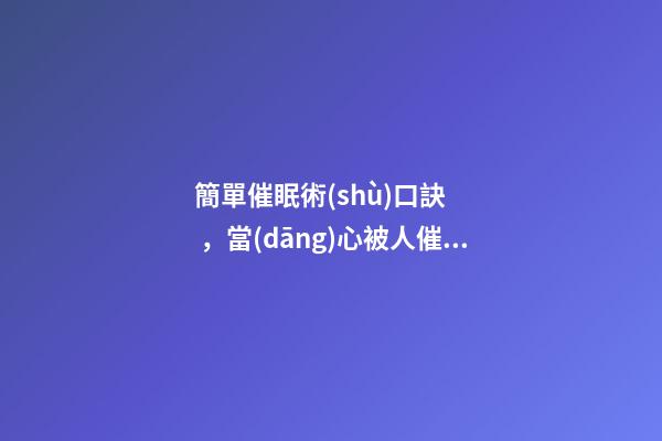 簡單催眠術(shù)口訣，當(dāng)心被人催眠-第1張-觀點-玄機派